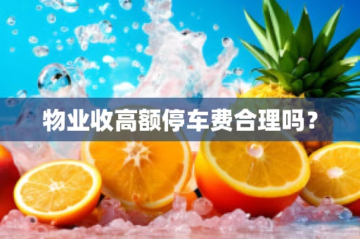 物业收高额停车费合理吗？