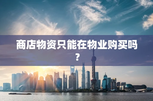 商店物资只能在物业购买吗？