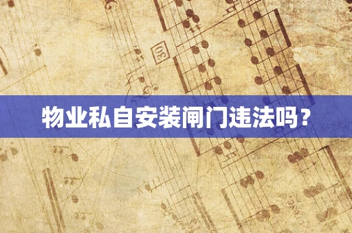 物业私自安装闸门违法吗？