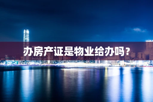 办房产证是物业给办吗？