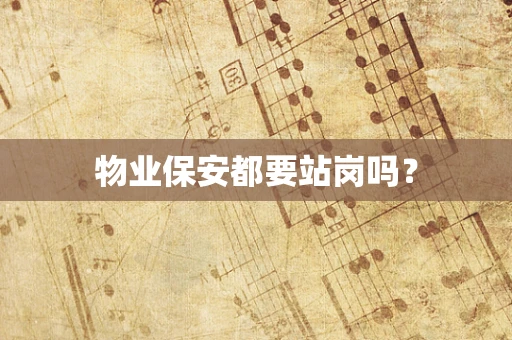 物业保安都要站岗吗？