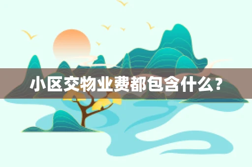小区交物业费都包含什么？