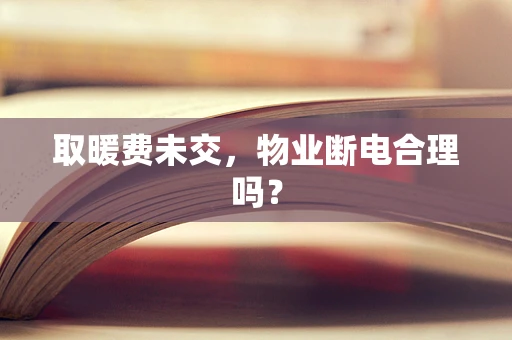 取暖费未交，物业断电合理吗？