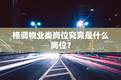 格调物业类岗位究竟是什么岗位？