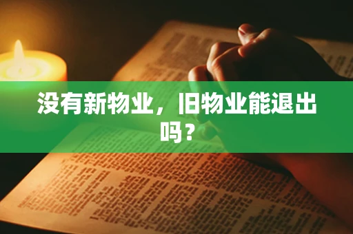 没有新物业，旧物业能退出吗？