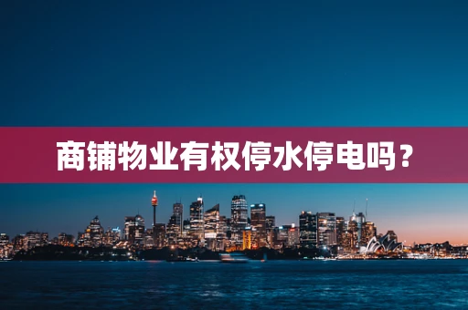 商铺物业有权停水停电吗？