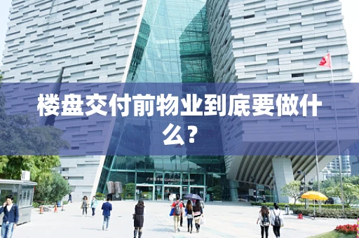 楼盘交付前物业到底要做什么？