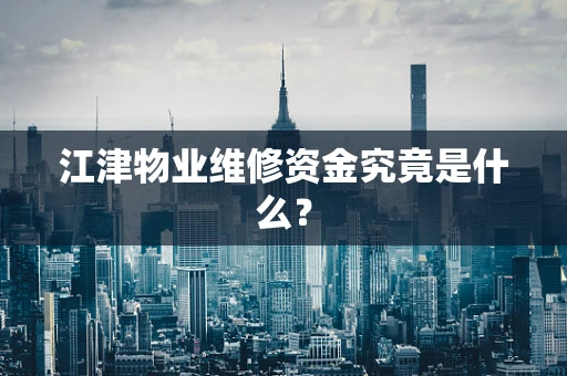 江津物业维修资金究竟是什么？