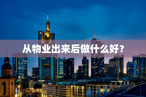 从物业出来后做什么好？