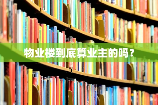 物业楼到底算业主的吗？