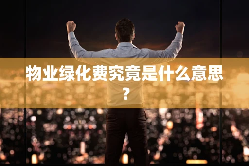物业绿化费究竟是什么意思？