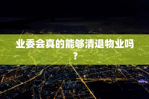 业委会真的能够清退物业吗？