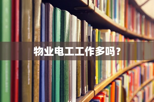 物业电工工作多吗？