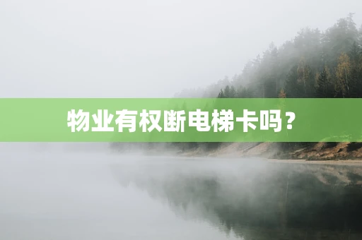物业有权断电梯卡吗？