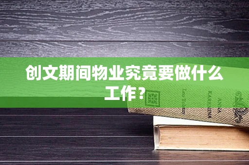 创文期间物业究竟要做什么工作？