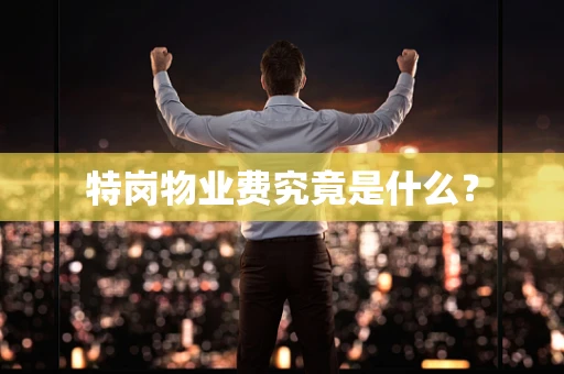 特岗物业费究竟是什么？