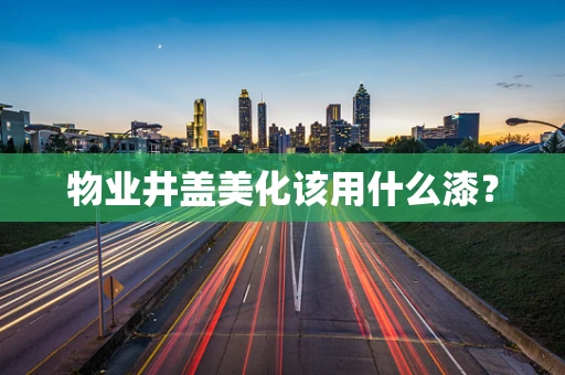 物业井盖美化该用什么漆？