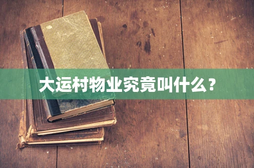 大运村物业究竟叫什么？