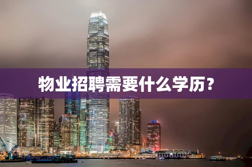 物业招聘需要什么学历？