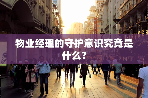 物业经理的守护意识究竟是什么？