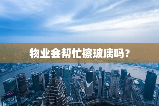 物业会帮忙擦玻璃吗？