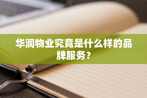 华润物业究竟是什么样的品牌服务？