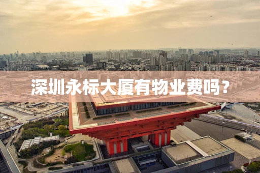 深圳永标大厦有物业费吗？