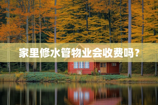 家里修水管物业会收费吗？
