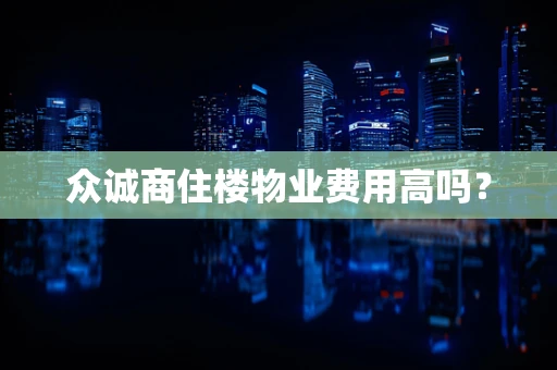 众诚商住楼物业费用高吗？