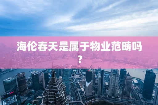 海伦春天是属于物业范畴吗？