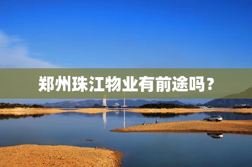 郑州珠江物业有前途吗？