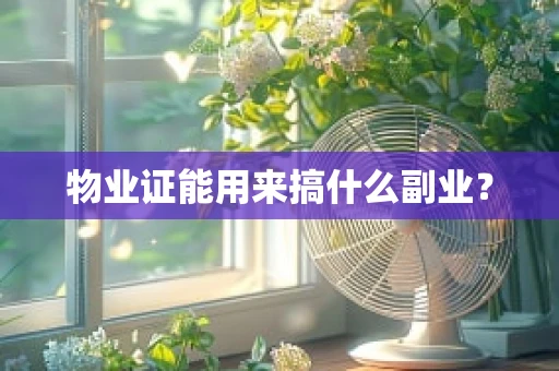 物业证能用来搞什么副业？