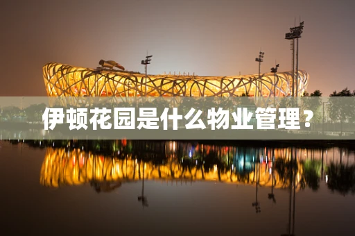 伊顿花园是什么物业管理？