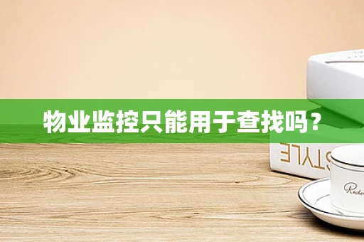 物业监控只能用于查找吗？