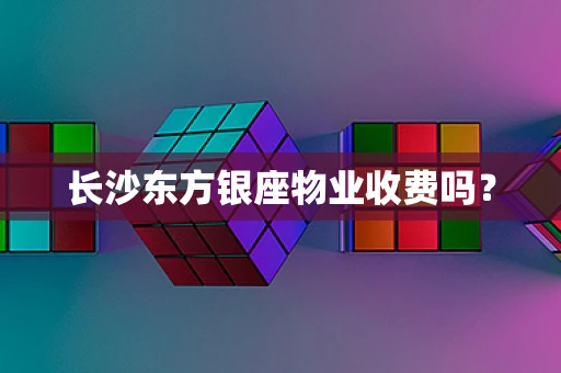 长沙东方银座物业收费吗？