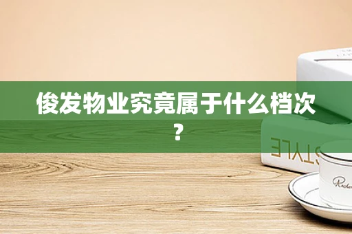 俊发物业究竟属于什么档次？
