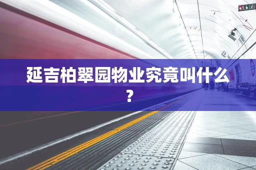 延吉柏翠园物业究竟叫什么？