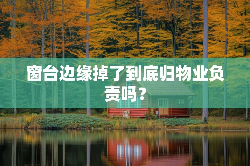窗台边缘掉了到底归物业负责吗？