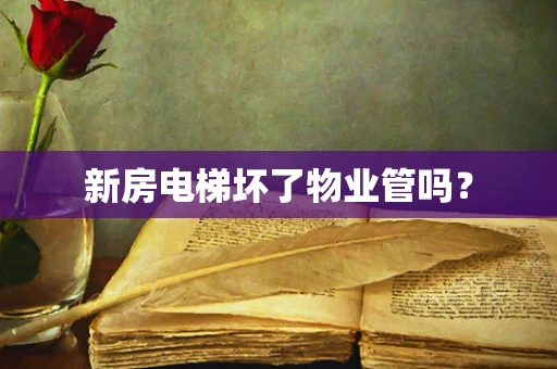 新房电梯坏了物业管吗？