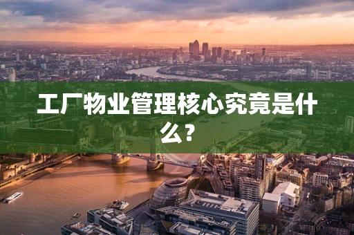 工厂物业管理核心究竟是什么？