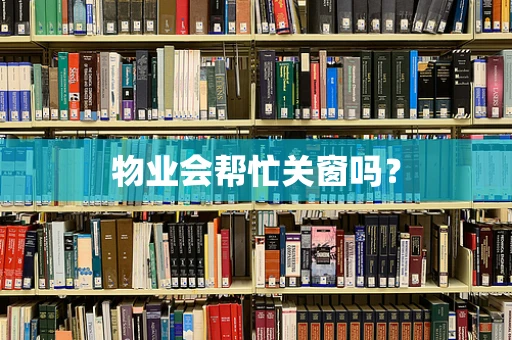 物业会帮忙关窗吗？