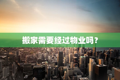 搬家需要经过物业吗？