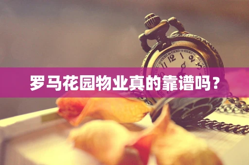 罗马花园物业真的靠谱吗？