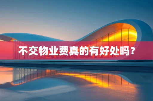 不交物业费真的有好处吗？