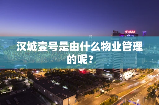 汉城壹号是由什么物业管理的呢？
