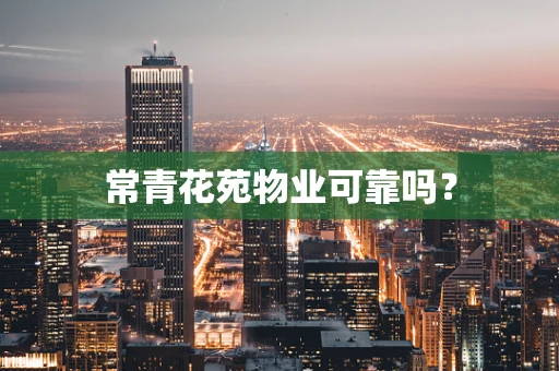 常青花苑物业可靠吗？