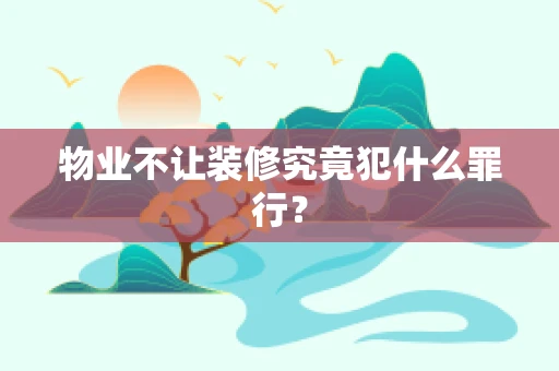 物业不让装修究竟犯什么罪行？
