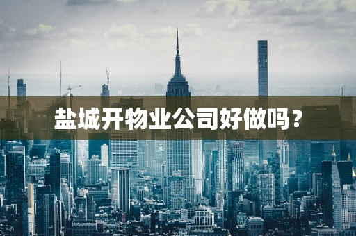 盐城开物业公司好做吗？