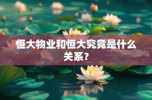 恒大物业和恒大究竟是什么关系？