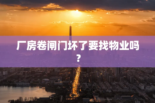 厂房卷闸门坏了要找物业吗？